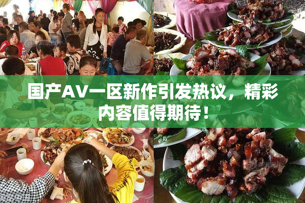 国产AV一区新作引发热议，精彩内容值得期待！
