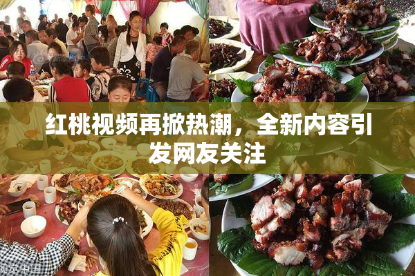 红桃视频再掀热潮，全新内容引发网友关注