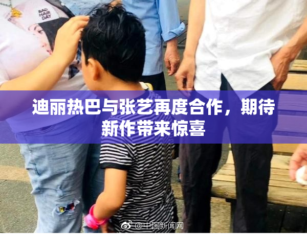 迪丽热巴与张艺再度合作，期待新作带来惊喜
