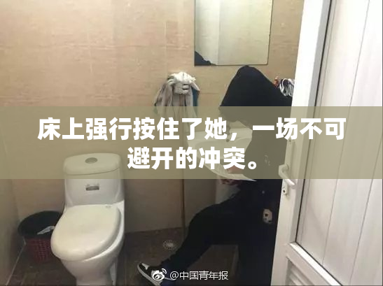 床上强行按住了她，一场不可避开的冲突。
