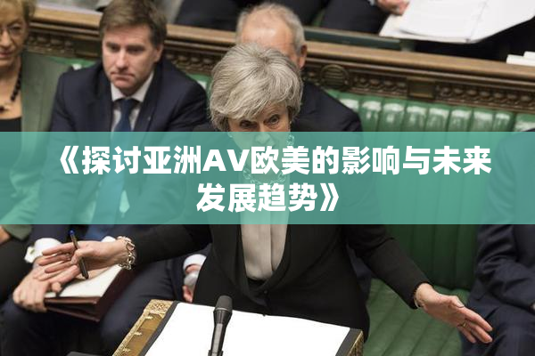 《探讨亚洲AV欧美的影响与未来发展趋势》