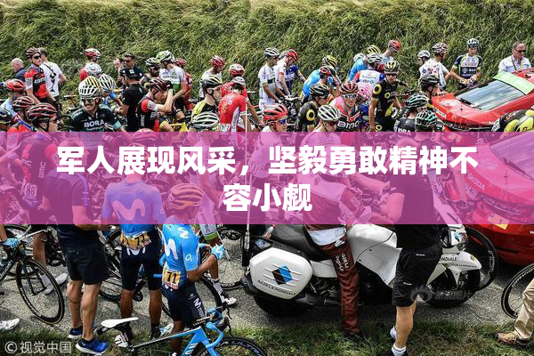 军人展现风采，坚毅勇敢精神不容小觑