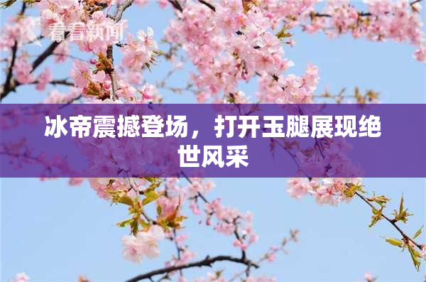 冰帝震撼登场，打开玉腿展现绝世风采