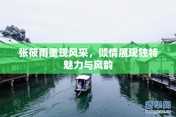 张筱雨重现风采，倾情展现独特魅力与风韵