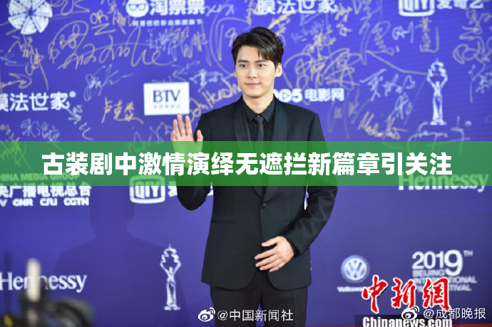 古装剧中激情演绎无遮拦新篇章引关注