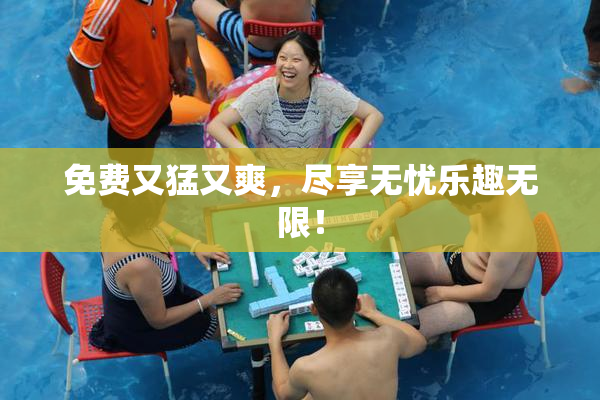 免费又猛又爽，尽享无忧乐趣无限！