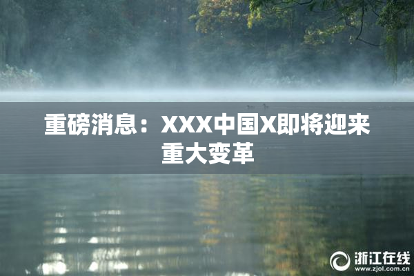 重磅消息：XXX中国X即将迎来重大变革