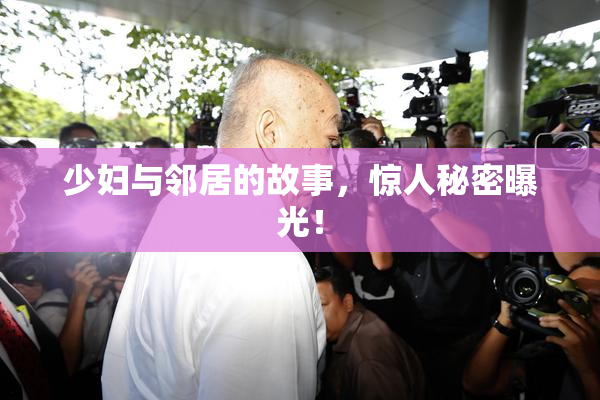 少妇与邻居的故事，惊人秘密曝光！