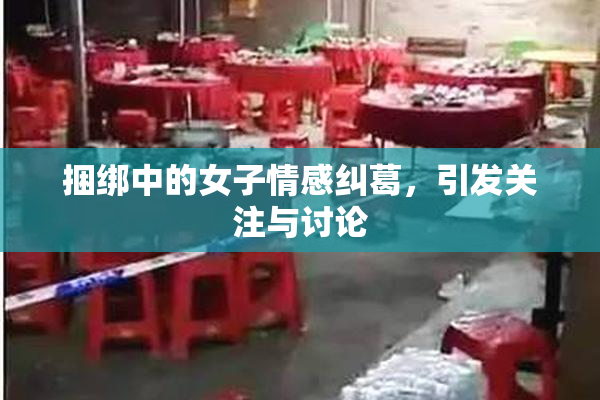 捆绑中的女子情感纠葛，引发关注与讨论
