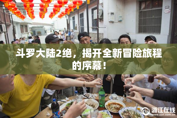 斗罗大陆2绝，揭开全新冒险旅程的序幕！