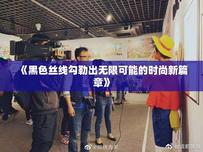《黑色丝线勾勒出无限可能的时尚新篇章》