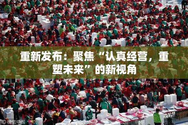 重新发布：聚焦“认真经营，重塑未来”的新视角