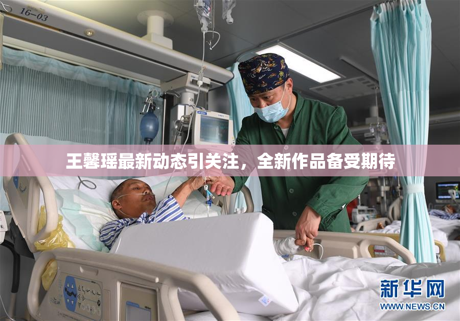 王馨瑶最新动态引关注，全新作品备受期待