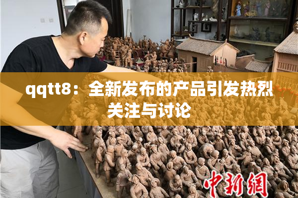 qqtt8：全新发布的产品引发热烈关注与讨论
