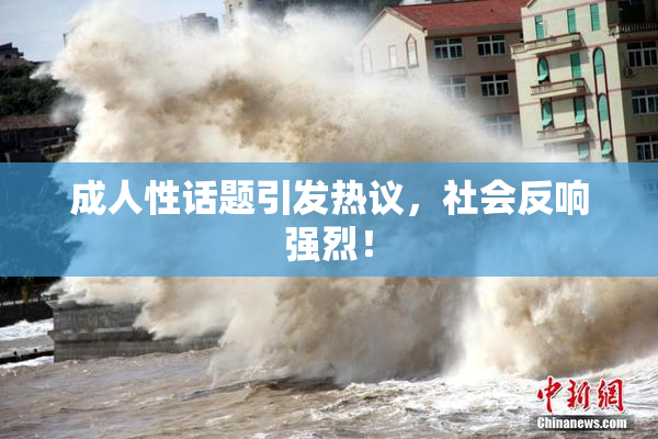成人性话题引发热议，社会反响强烈！
