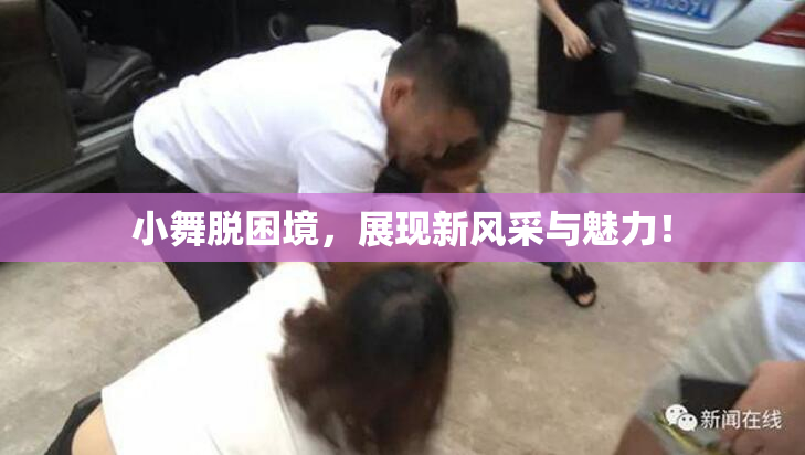 小舞脱困境，展现新风采与魅力！