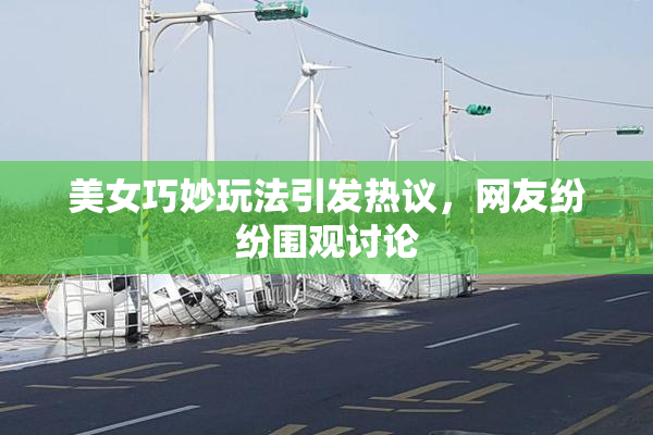 美女巧妙玩法引发热议，网友纷纷围观讨论