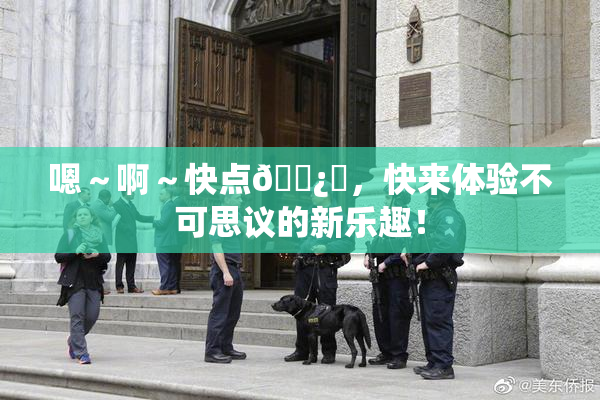 嗯～啊～快点🌿‌，快来体验不可思议的新乐趣！