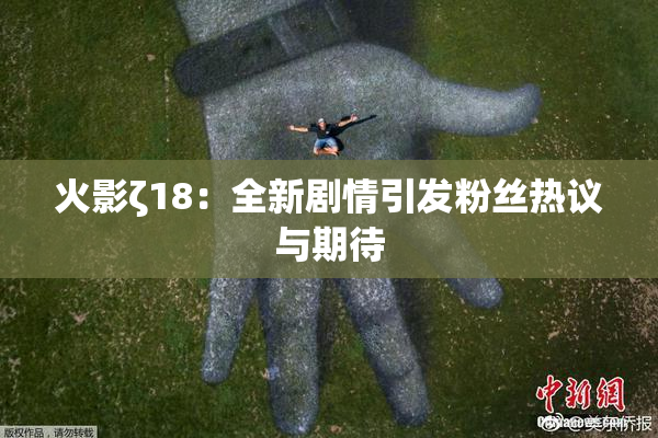 火影ζ18：全新剧情引发粉丝热议与期待