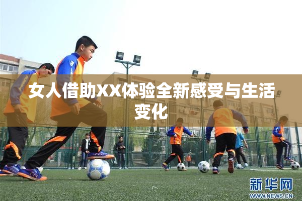 女人借助XX体验全新感受与生活变化