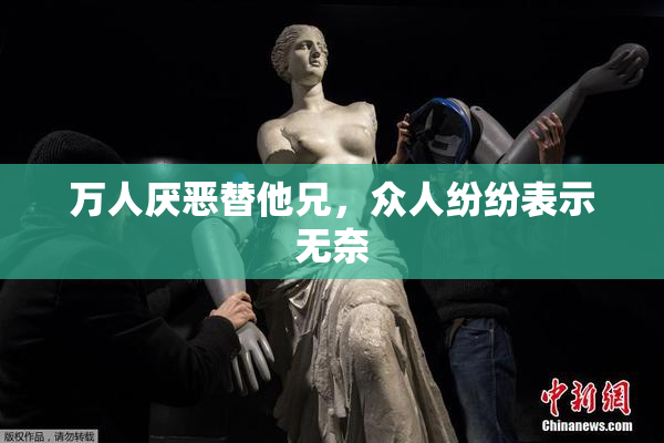 万人厌恶替他兄，众人纷纷表示无奈