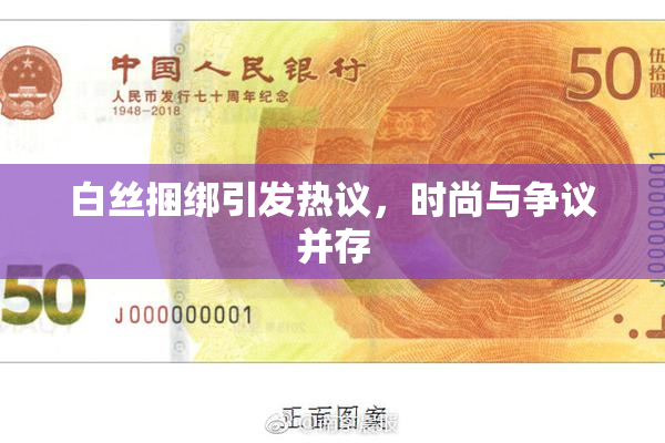 白丝捆绑引发热议，时尚与争议并存