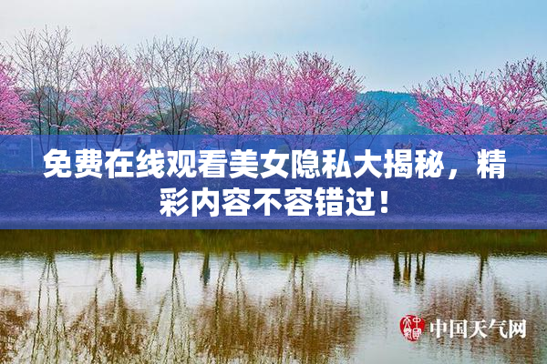 免费在线观看美女隐私大揭秘，精彩内容不容错过！