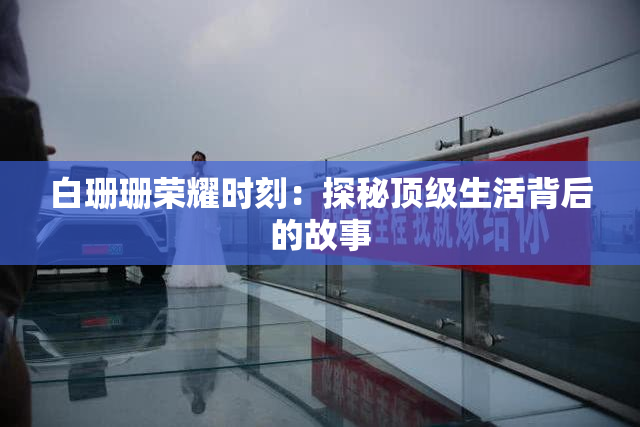 白珊珊荣耀时刻：探秘顶级生活背后的故事