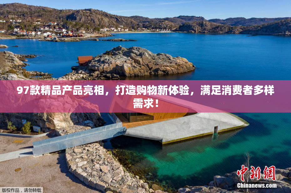 97款精品产品亮相，打造购物新体验，满足消费者多样需求！