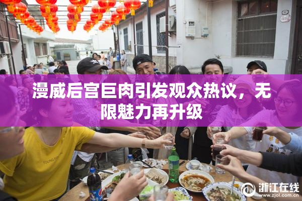 漫威后宫巨肉引发观众热议，无限魅力再升级