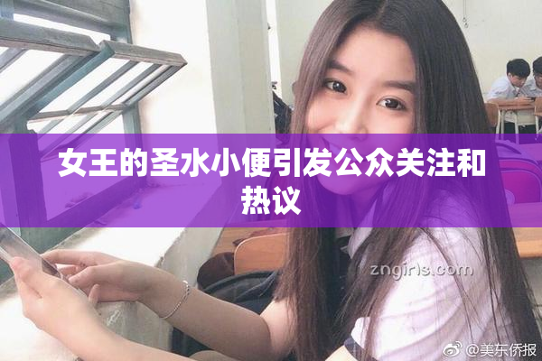 女王的圣水小便引发公众关注和热议