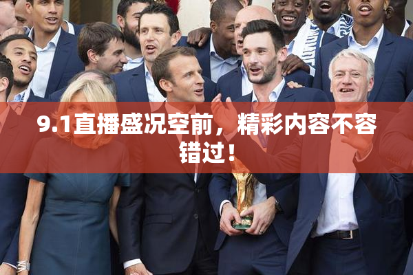 9.1直播盛况空前，精彩内容不容错过！