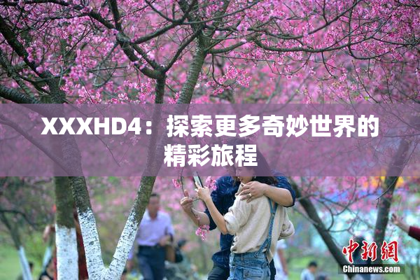 XXXHD4：探索更多奇妙世界的精彩旅程