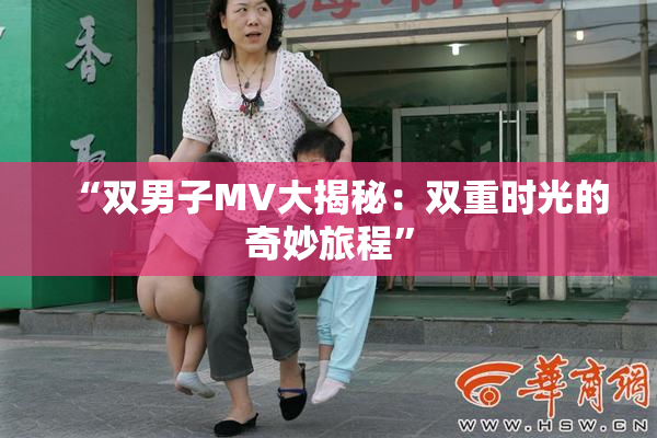 “双男子MV大揭秘：双重时光的奇妙旅程”