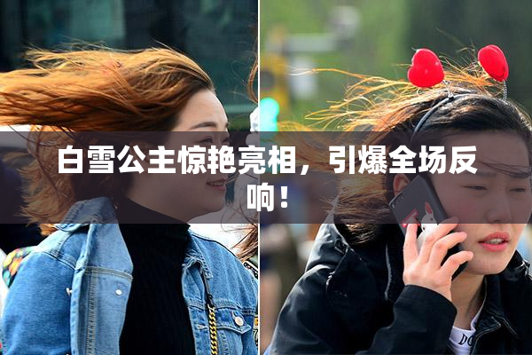 白雪公主惊艳亮相，引爆全场反响！