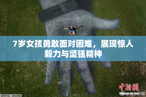 7岁女孩勇敢面对困难，展现惊人毅力与坚强精神