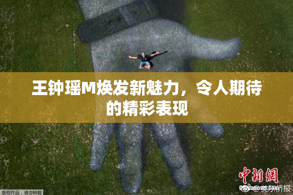 王钟瑶M焕发新魅力，令人期待的精彩表现