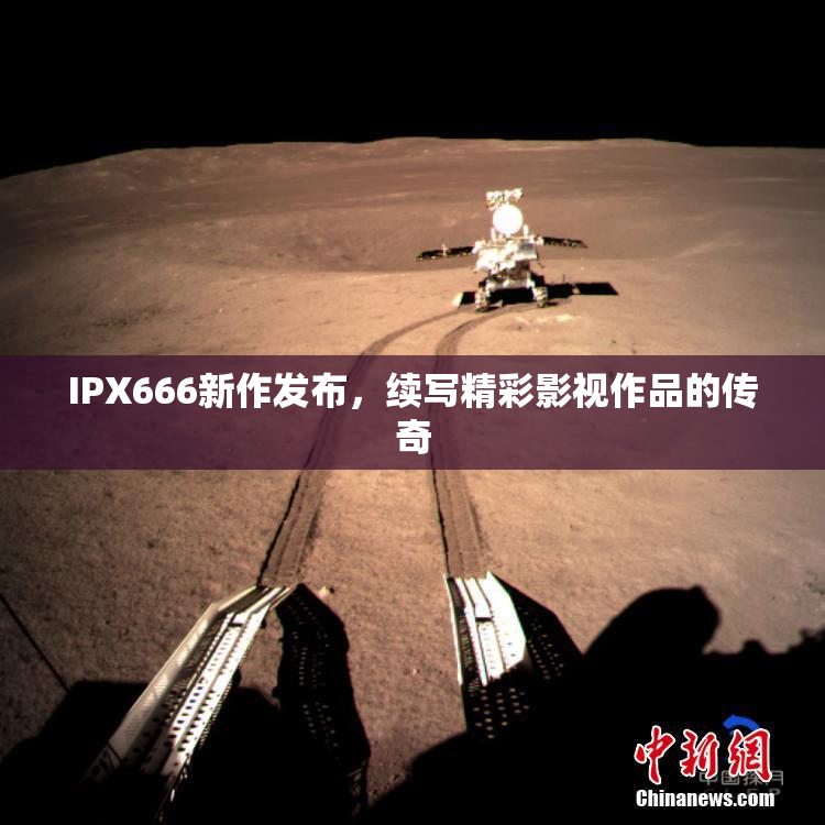 IPX666新作发布，续写精彩影视作品的传奇