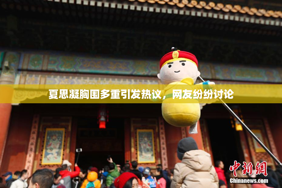 夏思凝胸围多重引发热议，网友纷纷讨论