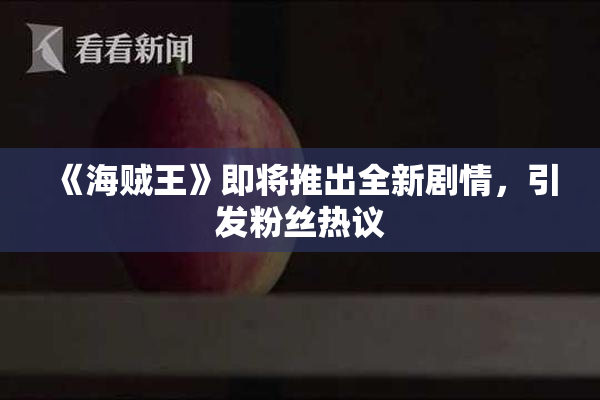 《海贼王》即将推出全新剧情，引发粉丝热议