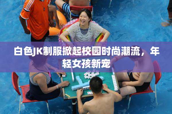 白色JK制服掀起校园时尚潮流，年轻女孩新宠