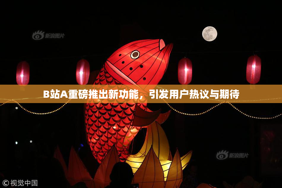 B站A重磅推出新功能，引发用户热议与期待