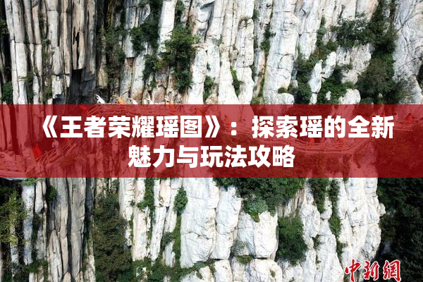 《王者荣耀瑶图》：探索瑶的全新魅力与玩法攻略