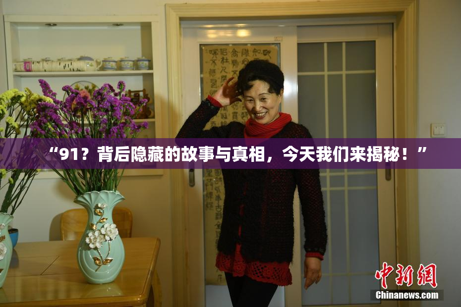 “91？背后隐藏的故事与真相，今天我们来揭秘！”