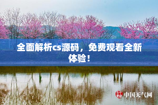 全面解析cs源码，免费观看全新体验！