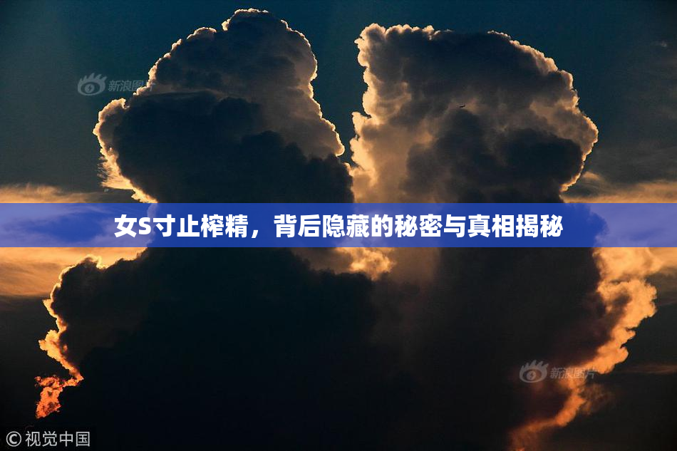 女S寸止榨精，背后隐藏的秘密与真相揭秘