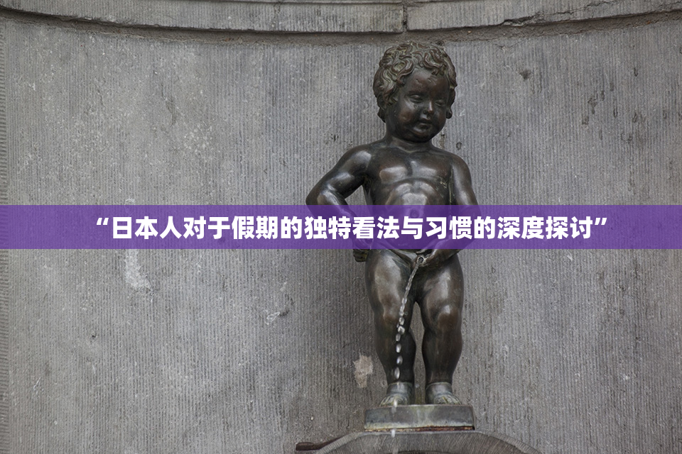 “日本人对于假期的独特看法与习惯的深度探讨”