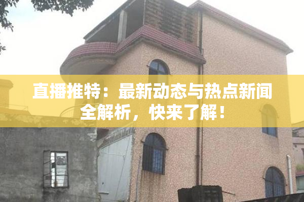 直播推特：最新动态与热点新闻全解析，快来了解！