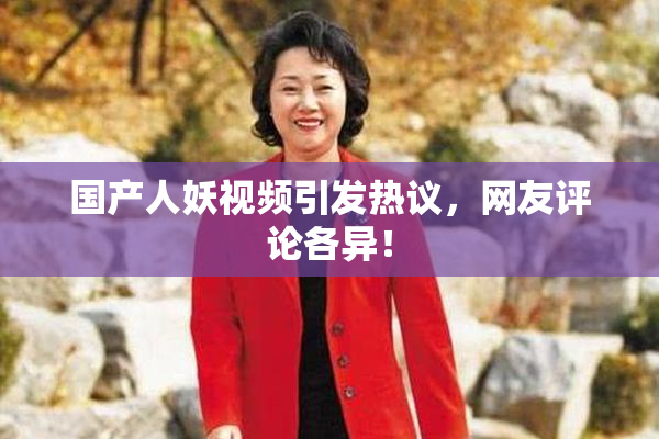 国产人妖视频引发热议，网友评论各异！