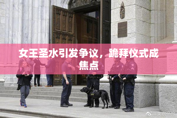 女王圣水引发争议，跪拜仪式成焦点